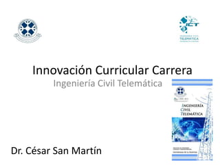 Innovación Curricular Carrera Ingeniería Civil Telemática Dr. César San Martín 