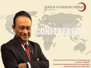 CONFERENCIAS

    Asesor Financiero de TV Azteca y comentarista del
                                  noticiero “HECHOS”
    Pronosticó la devaluación del 94 y el repunte de la
                  economía mexicana para 2010-2012
 