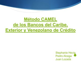 S
Método CAMEL
de los Bancos del Caribe,
Exterior y Venezolano de Crédito
Stephanie Hevia
Pedro Alcega
Juan Lozada
 