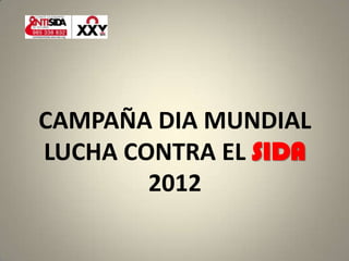 CAMPAÑA DIA MUNDIAL
LUCHA CONTRA EL SIDA
        2012
 