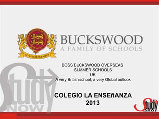 BOSS BUCKSWOOD OVERSEAS
            SUMMER SCHOOLS
                    UK
A very British school, a very Global outlook



COLEGIO LA ENSEñANZA
        2013
 