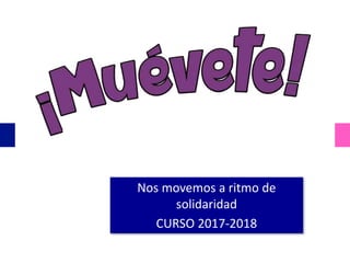 Nos movemos a ritmo de
solidaridad
CURSO 2017-2018
 