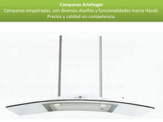 Campanas Artehogar
Campanas empotradas, con diversos diseños y funcionalidades marca Haceb.
                  Precios y calidad sin competencia.
 