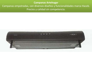 Campanas Artehogar
Campanas empotradas, con diversos diseños y funcionalidades marca Haceb.
                  Precios y calidad sin competencia.
 