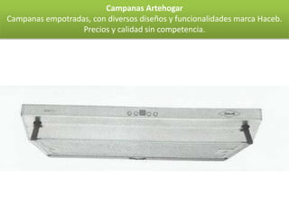Campanas Artehogar
Campanas empotradas, con diversos diseños y funcionalidades marca Haceb.
                  Precios y calidad sin competencia.
 