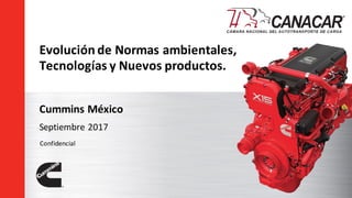 Evolución de Normas ambientales,
Tecnologías y Nuevos productos.
Cummins México
Septiembre 2017
Confidencial
 