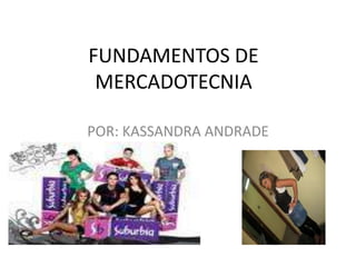 FUNDAMENTOS DE MERCADOTECNIA POR: KASSANDRA ANDRADE  