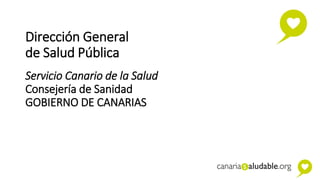 Dirección General
de Salud Pública
Servicio Canario de la Salud
Consejería de Sanidad
GOBIERNO DE CANARIAS
 