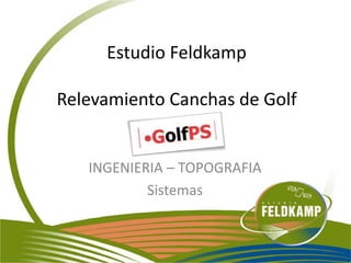 Estudio Feldkamp

Relevamiento Canchas de Golf

INGENIERIA – TOPOGRAFIA
Sistemas

 