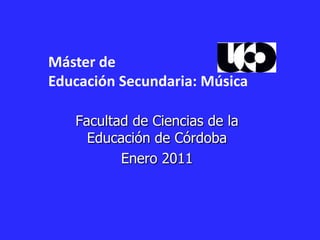 Máster de  Educación Secundaria: Música Facultad de Ciencias de la Educación de Córdoba  Enero 2011 