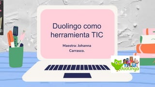 Duolingo como
herramienta TIC
Maestra: Johanna
Carrasco.
 