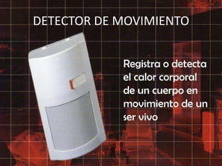 DETECTOR DE MOVIMIENTO	Registra o detecta el calor corporal de un cuerpo en movimiento de un ser vivo