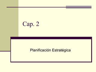 Cap. 2


  Planificación Estratégica
 