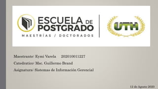 Maestrante: Eymi Varela 202010011227
Catedratico: Msc. Guillermo Brand
Asignatura: Sistemas de Información Gerencial
12 de Agosto 2020
 