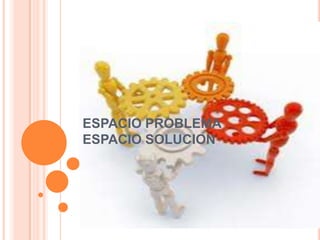 ESPACIO PROBLEMA
ESPACIO SOLUCION
 