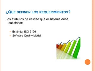 ¿QUE DEFINEN LOS REQUERIMIENTOS?
Los atributos de calidad que el sistema debe
satisfacer:
 Estándar ISO 9126
 Software Quality Model
 