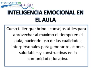 Curso taller que brinda consejos útiles para
aprovechar al máximo el tiempo en el
aula, haciendo uso de las cualidades
interpersonales para generar relaciones
saludables y constructivas en la
comunidad educativa.
 