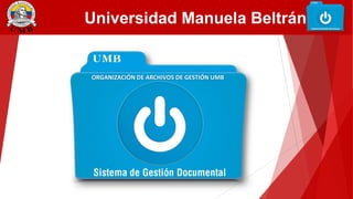 Universidad Manuela Beltrán
ORGANIZACIÓN DE ARCHIVOS DE GESTIÓN UMB
 
