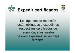 E di tifi dExpedir certificados
Los agentes de retenciónLos agentes de retención
están obligados a expedir los
respectivos certificados de
retención a los sujetosretención, a los sujetos
pasivos a quienes se les haya
retenido.
 
