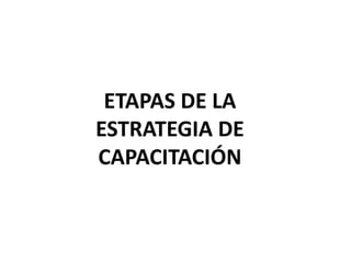 ETAPAS DE LA
ESTRATEGIA DE
CAPACITACIÓN
 