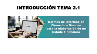 Normas de Información
Financiera Básicas
para la elaboración de un
Estado Financiero
INTRODUCCIÓN TEMA 2.1
 