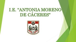 I.E. “ANTONIA MORENO 
DE CÁCERES” 
 
