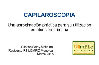 CAPILAROSCOPIA
Una aproximación práctica para su utilización
en atención primaria
Cristina Faíny Mallama
Residente R1 UDMFiC Menorca
Marzo 2015
 