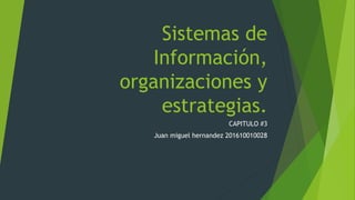 Sistemas de
Información,
organizaciones y
estrategias.
CAPITULO #3
Juan miguel hernandez 201610010028
 