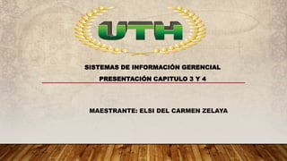 MAESTRANTE: ELSI DEL CARMEN ZELAYA
SISTEMAS DE INFORMACIÓN GERENCIAL
PRESENTACIÓN CAPITULO 3 Y 4
 
