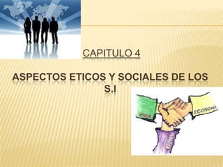 CAPITULO 4

ASPECTOS ETICOS Y SOCIALES DE LOS
               S.I
 