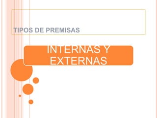 TIPOS DE PREMISAS
INTERNAS Y
EXTERNAS
 