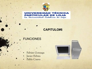 CAPITULO#6


FUNCIONES



•   Fabián Gonzaga
•   Javier Febres
•   Pablo Cueva
 