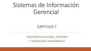 Sistemas de Información
Gerencial
CAPITULO 7
TELECOMUNICACIONES, INTERNET
Y TECNOLOGÍA INALÁMBRICA
 