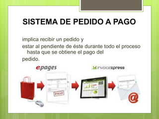 SISTEMA DE PEDIDO A PAGO 
implica recibir un pedido y 
estar al pendiente de éste durante todo el proceso 
hasta que se obtiene el pago del 
pedido. 
 