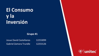El Consumo
y la
Inversión
Josue David Castellanos 12253099
Gabriel Zamora Trundle 12253126
Grupo #1
 