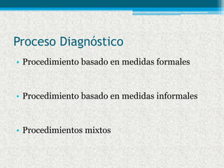 Proceso Diagnóstico
• Procedimiento basado en medidas formales


• Procedimiento basado en medidas informales


• Procedim...