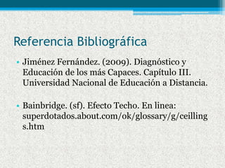 Referencia Bibliográfica
• Jiménez Fernández. (2009). Diagnóstico y
  Educación de los más Capaces. Capítulo III.
  Univer...