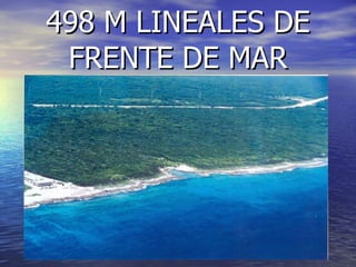 498 M LINEALES DE
 FRENTE DE MAR
 