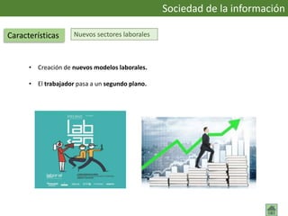 Nuevos sectores laborales
• Creación de nuevos modelos laborales.
• El trabajador pasa a un segundo plano.
Sociedad de la información
Características
 