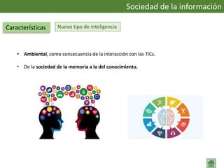 Nuevo tipo de inteligencia
• Ambiental, como consecuencia de la interacción con las TICs.
• De la sociedad de la memoria a la del conocimiento.
Sociedad de la información
Características
 