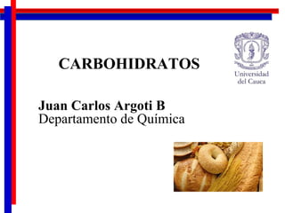 CARBOHIDRATOS Juan Carlos Argoti B Departamento de Química 