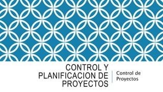 CONTROL Y
PLANIFICACION DE
PROYECTOS
Control de
Proyectos
 