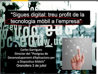 "Sigues digital: treu profit de la
tecnologia mòbil a l’empresa"
Carles Garrigues
Director del “Postgrau de
Desenvolupament d’Aplicacions per
a Dispositius Mòbils”
Granollers 3 de juliol
1
 