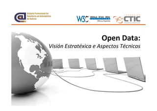 Open	
  Data:	
  
Visión	
  Estratéxica	
  e	
  Aspectos	
  Técnicos	
  	
  




 CTIC Centro Tecnológico •   www.fundacionctic.org
 