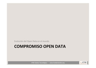 Evolución	
  del	
  Open	
  Data	
  en	
  el	
  mundo	
  

COMPROMISO	
  OPEN	
  DATA	
  


                           CTI...