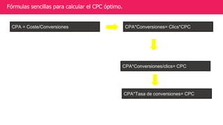 Fórmulas sencillas para calcular el CPC óptimo.
CPA*Conversiones= Clics*CPCCPA = Coste/Conversiones
CPA*Conversiones/clics...