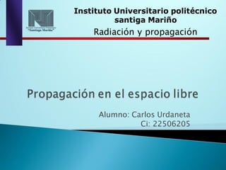 Alumno: Carlos Urdaneta
Ci: 22506205
Instituto Universitario politécnico
santiga Mariño
Radiación y propagación
 