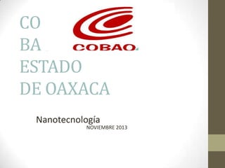 COLEGIO DE
BACHILLERES DEL
ESTADO
DE OAXACA
Nanotecnología

NOVIEMBRE 2013

 