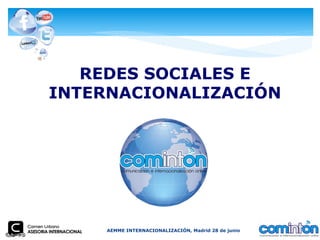 REDES SOCIALES E
INTERNACIONALIZACIÓN




    AEMME INTERNACIONALIZACIÓN, Madrid 28 de junio
 