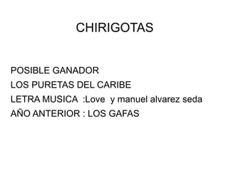 CHIRIGOTAS
POSIBLE GANADOR
LOS PURETAS DEL CARIBE
LETRA MUSICA :Love y manuel alvarez seda
AÑO ANTERIOR : LOS GAFAS